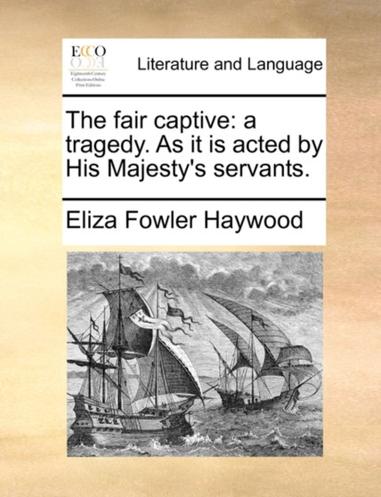 The fair captive : a tragedy. As it is acted by His Majesty's servants.