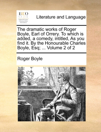 The dramatic works of Roger Boyle, Earl of Orrery. To which is added, a comedy, intitled, As you find it. By the Honourable Charles Boyle, Esq; ... Volume 2 of 2