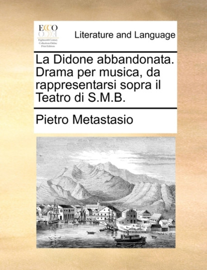 La Didone Abbandonata. Drama Per Musica, Da Rappresentarsi Sopra Il Teatro Di S.M.B.