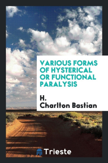 Various Forms of Hysterical or Functional Paralysis by H Charlton Bastian - Paperback