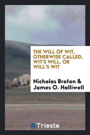 The Will of Wit, Otherwise Called, Wit's Will, or Will's Wit by Nicholas Breton - Paperback