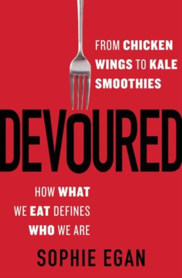 Devoured : From Chicken Wings to Kale Smoothies--How What We Eat Defines Who We Are