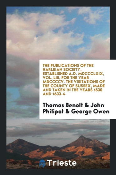 The Publications of the Harleian Society, Established A.D. MDCCCLXIX, Vol. LIII, for the Year MDCCCCV. the Visitations of the County of Sussex, Made and Taken in the Years 1530 and 1633-4 by Thomas Benolt - Paperback