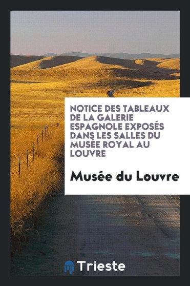Notice Des Tableaux de la Galerie Espagnole Expos s Dans Les Salles Du Mus e Royal Au Louvre by Musee Du Louvre - Paperback