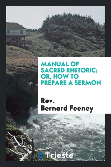 Manual of Sacred Rhetoric; Or, How to Prepare a Sermon by Rev Bernard Feeney - Paperback