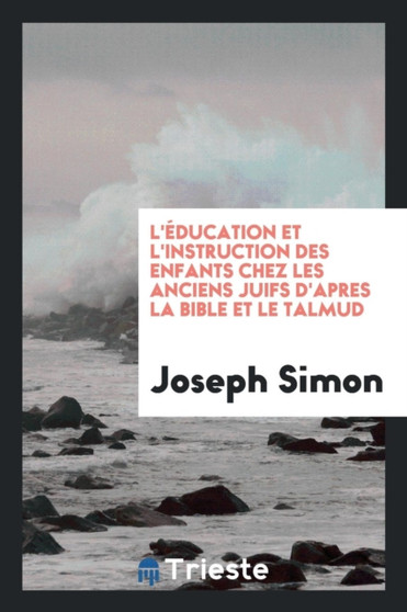 L' ducation Et l'Instruction Des Enfants Chez Les Anciens Juifs d'Apres La Bible Et Le Talmud by Dr Joseph Simon - Paperback