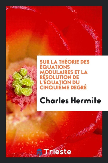 Sur La Th orie Des quations Modulaires Et La R solution de l' quation Du Cinqui me Degr by Charles Hermite - Paperback