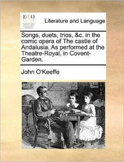 Songs, Duets, Trios, &C. in the Comic Opera of the Castle of Andalusia. as Performed at the Theatre-Royal, in Covent-Garden.