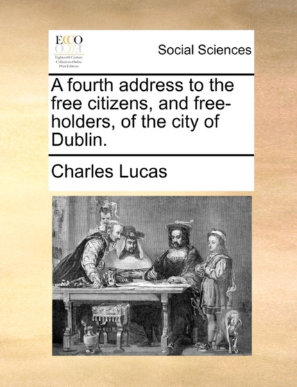 A Fourth Address to the Free Citizens, and Free-Holders, of the City of Dublin.