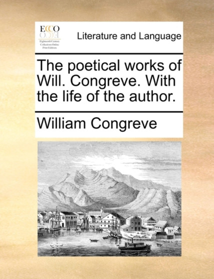 The Poetical Works of Will. Congreve. with the Life of the Author.