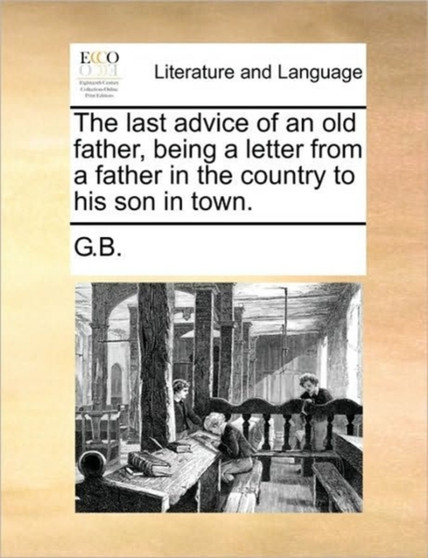 The Last Advice of an Old Father, Being a Letter from a Father in the Country to His Son in Town.