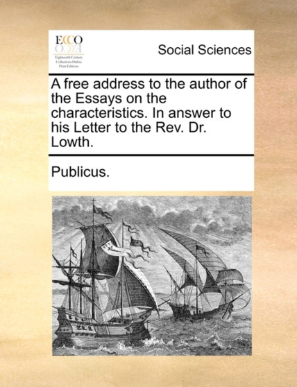 A Free Address to the Author of the Essays on the Characteristics. in Answer to His Letter to the REV. Dr. Lowth.