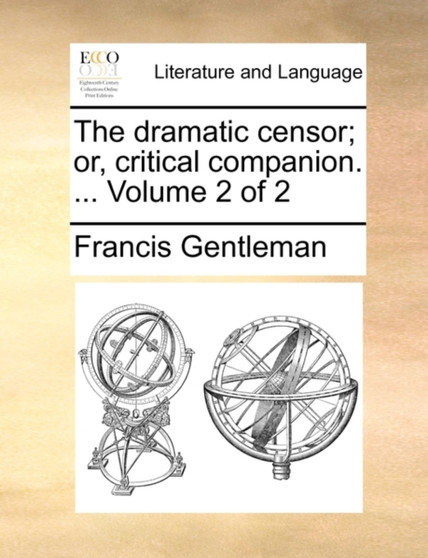 The Dramatic Censor; Or, Critical Companion. ... Volume 2 of 2