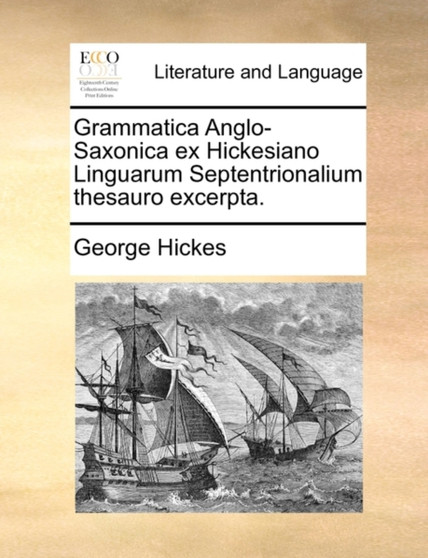 Grammatica Anglo-Saxonica Ex Hickesiano Linguarum Septentrionalium Thesauro Excerpta.