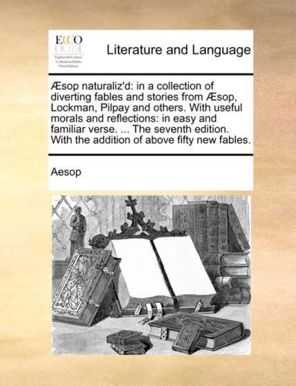 Sop Naturaliz'd : In a Collection of Diverting Fables and Stories from Sop, Lockman, Pilpay and Others. with Useful Morals and Reflections: In Easy and Familiar Verse. ... the Seventh Edition. with th