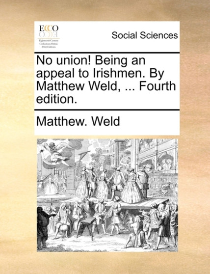 No Union! Being an Appeal to Irishmen. by Matthew Weld, ... Fourth Edition.