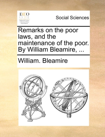 Remarks on the Poor Laws, and the Maintenance of the Poor. by William Bleamire, ...