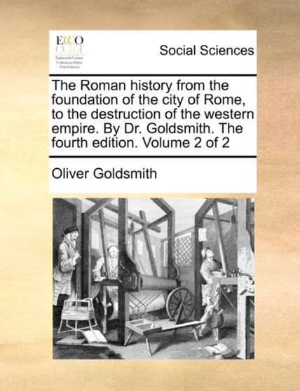 The Roman History from the Foundation of the City of Rome, to the Destruction of the Western Empire. by Dr. Goldsmith. the Fourth Edition. Volume 2 of 2