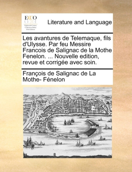 Les Avantures de Telemaque, Fils D'Ulysse. Par Feu Messire Francois de Salignac de La Mothe Fenelon. ... Nouvelle Edition, Revue Et Corrige Avec Soin.