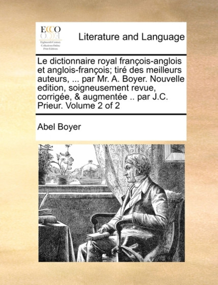 Le Dictionnaire Royal Francois-Anglois Et Anglois-Francois; Tire Des Meilleurs Auteurs, ... Par Mr. A. Boyer. Nouvelle Edition, Soigneusement Revue, Corrigee, & Augmentee .. Par J.C. Prieur. Volume 2