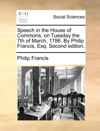 Speech in the House of Commons, on Tuesday the 7th of March, 1786. by Philip Francis, Esq. Second Edition.