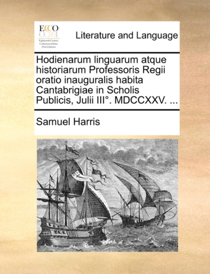 Hodienarum Linguarum Atque Historiarum Professoris Regii Oratio Inauguralis Habita Cantabrigiae in Scholis Publicis, Julii III Degrees. MDCCXXV. ...