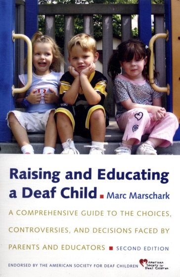 Raising and Educating a Deaf Child : A Comprehensive Guide to the Choices, Controversies, and Decisions Faced by Parents and Educators