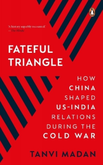 Fateful Triangle : How China Shaped US-India Relations During the Cold War