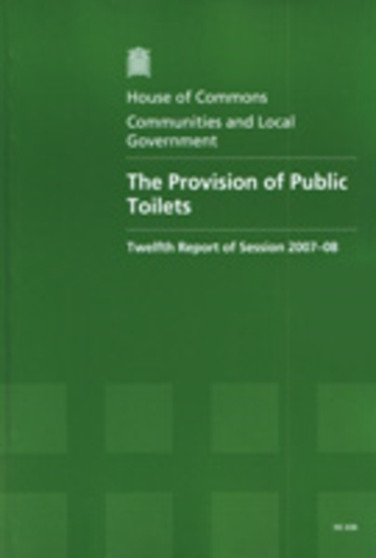 The provision of public toilets : twelfth report of session 2007-08, report, together with formal minutes, oral and written evidence : 2007-08 636