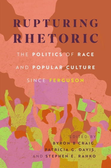 Rupturing Rhetoric : The Politics of Race and Popular Culture since Ferguson
