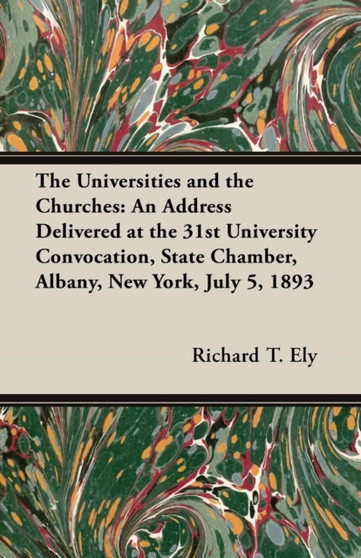 The Universities and the Churches : An Address Delivered at the 31st University Convocation, State Chamber, Albany, New York, July 5, 1893