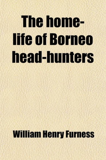 The Home-Life of Borneo Head-Hunters; Its Festivals and Folk-Lore