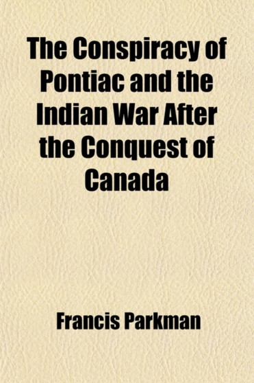 The Conspiracy of Pontiac and the Indian War After the Conquest of Canada (Volume 1)