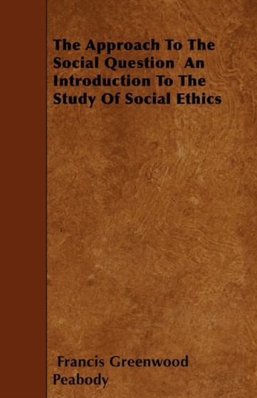 The Approach To The Social Question - An Introduction To The Study Of Social Ethics