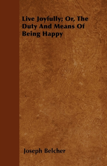 Live Joyfully; Or, The Duty And Means Of Being Happy