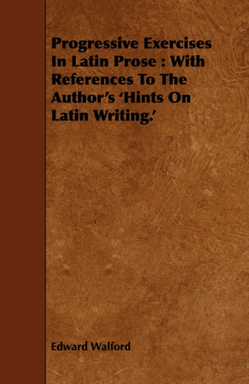 Progressive Exercises In Latin Prose : With References To The Author's 'Hints On Latin Writing.'