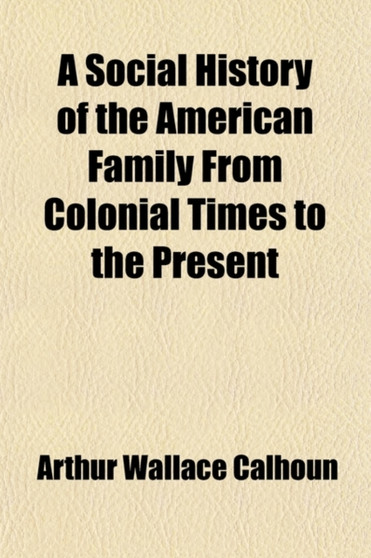 A Social History of the American Family from Colonial Times to the Present (Volume 3)