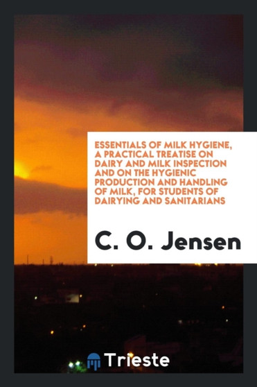 Essentials of Milk Hygiene, a Practical Treatise on Dairy and Milk Inspection and on the Hygienic Production and Handling of Milk, for Students of Dairying and Sanitarians by C O Jensen - Paperback