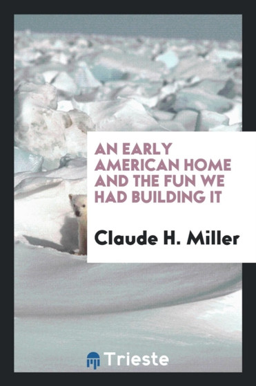 An Early American Home and the Fun We Had Building It by Claude H Miller - Paperback