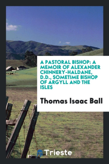 A Pastoral Bishop : A Memoir of Alexander Chinnery-Haldane, D.D., Sometime Bishop of Argyll and the Isles by Thomas Isaac Ball - Paperback