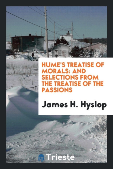 Hume's Treatise of Morals : And Selections from the Treatise of the Passions by James H Hyslop - Paperback