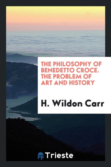 The Philosophy of Benedetto Croce. the Problem of Art and History by H Wildon Carr - Paperback