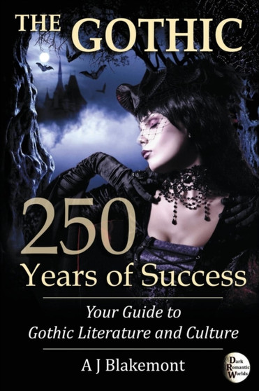 The Gothic: 250 Years of Success : Your Guide to Gothic Literature and Culture