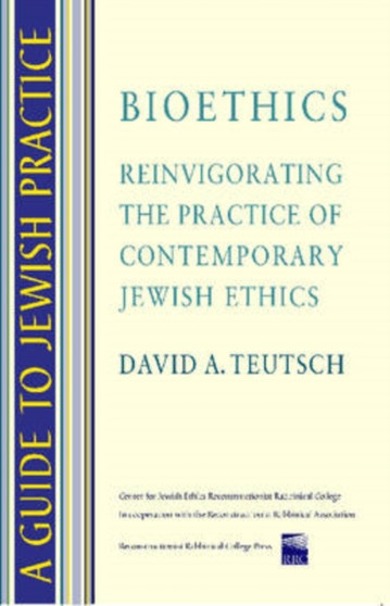 Bioethics : Reinvigorating the Pratice of Contemporary Jewish Ethics