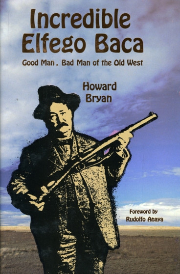 Incredible Elfego Baca : Good Man, Bad Man of the Old West