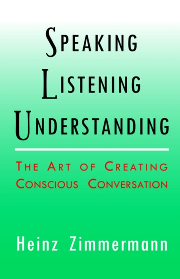 Speaking, Listening, Understanding : The Art of Conscious Conversation