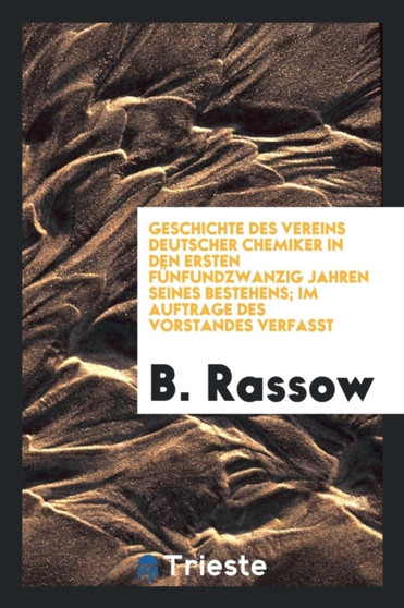 Geschichte Des Vereins Deutscher Chemiker in Den Ersten F nfundzwanzig Jahren Seines Bestehens; Im Auftrage Des Vorstandes Verfasst by B Rassow - Paperback