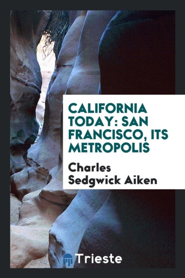 California Today : San Francisco, Its Metropolis by Charles Sedgwick Aiken - Paperback