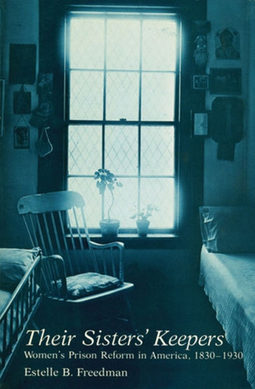 Their Sisters' Keepers : Women's Prison Reform in America, 1830-1930
