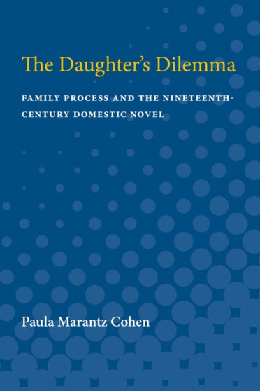 The Daughter's Dilemma : Family Process and the Nineteenth-Century Domestic Novel